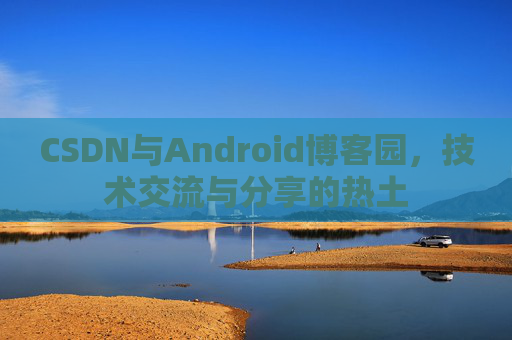 CSDN与Android博客园，技术交流与分享的热土