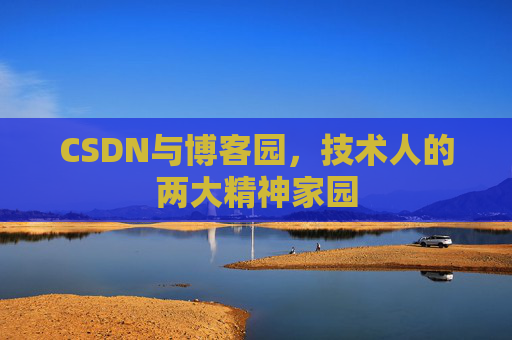 CSDN与博客园,技术人的两大精神家园 CSDN与博客园,技术人的两大精神家园